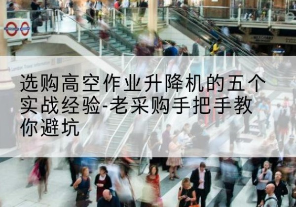 昭平高空作业升降机厂家-选购高空作业升降机的五个实战经验-老采购手把手教你避坑