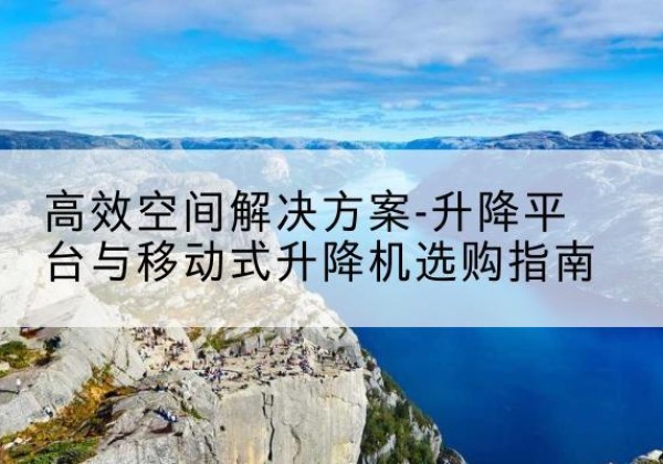 昭平升降平台厂家-*空间解决方案-升降平台与移动式升降机选购指南