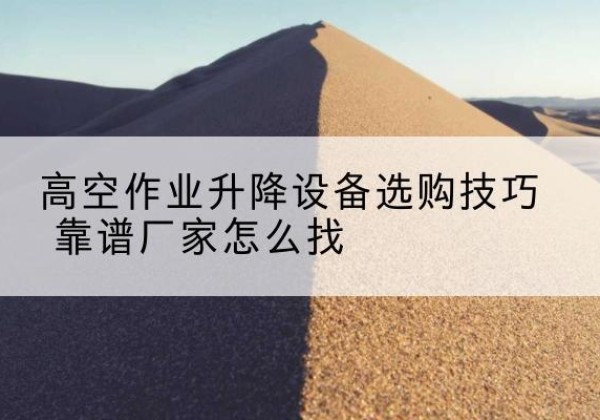 昭平电动升降平台厂家推荐-高空作业升降设备选购技巧 靠谱厂家怎么找