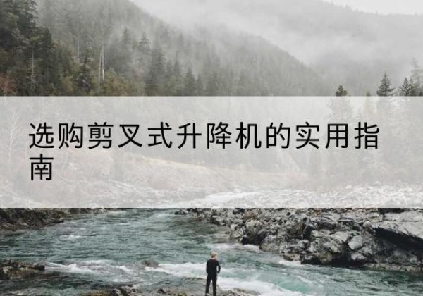 昭平剪叉式升降机怎么选-选购剪叉式升降机的实用指南