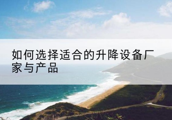 昭平电动升降平台厂家-如何选择适合的升降设备厂家与产品